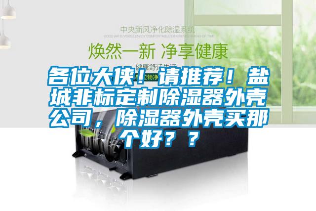 各位大俠!請推薦!鹽城非標定制除濕器外殼公司,除濕器外殼買那個好??
