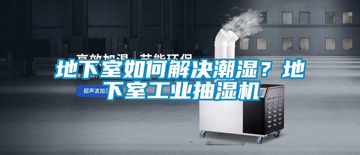 地下室如何解決潮濕？地下室工業抽濕機