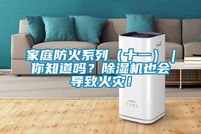 家庭防火系列（十一）｜你知道嗎？除濕機(jī)也會(huì)導(dǎo)致火災(zāi)！