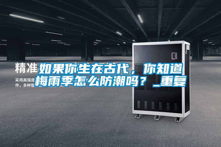 如果你生在古代，你知道梅雨季怎么防潮嗎？_重復(fù)