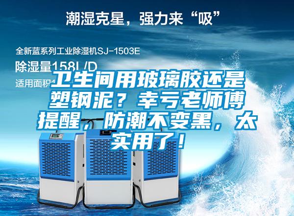 衛生間用玻璃膠還是塑鋼泥？幸虧老師傅提醒，防潮不變黑，太實用了！