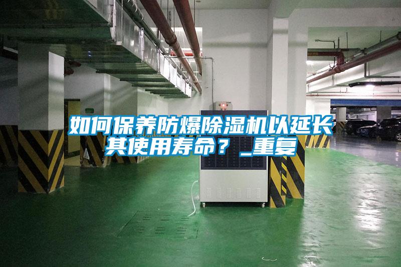 如何保養(yǎng)防爆除濕機以延長其使用壽命?_重復