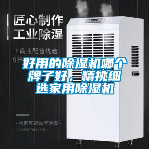 好用的除濕機(jī)哪個牌子好,精挑細(xì)選家用除濕機(jī)