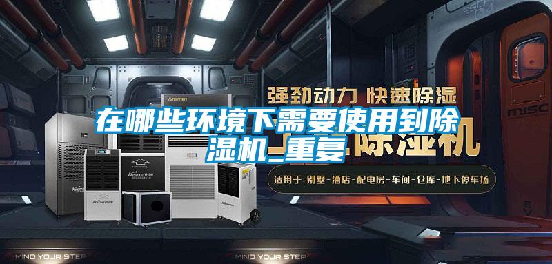 在哪些環境下需要使用到除濕機_重復