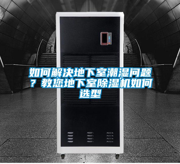 如何解決地下室潮濕問題?教您地下室除濕機如何選型