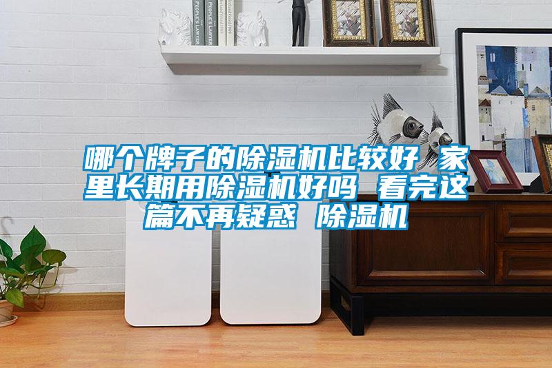 哪個(gè)牌子的除濕機(jī)比較好 家里長期用除濕機(jī)好嗎 看完這篇不再疑惑 除濕機(jī)