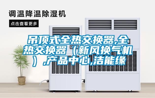 吊頂式全熱交換器,全熱交換器(新風換氣機),產品中心,潔能緣