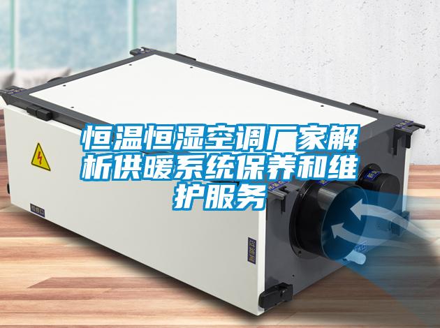 恒溫恒濕空調廠家解析供暖系統保養和維護服務