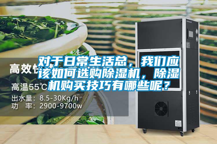 對于日常生活總，我們應該如何選購除濕機，除濕機購買技巧有哪些呢？
