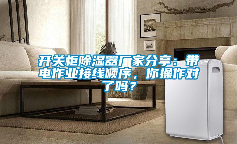 開關柜除濕器廠家分享：帶電作業接線順序，你操作對了嗎？