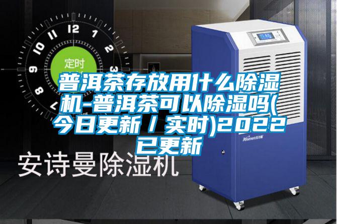 普洱茶存放用什么除濕機-普洱茶可以除濕嗎(今日更新/實時)2022已更新