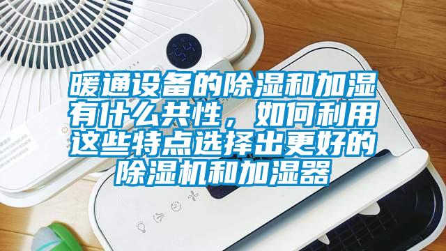 暖通設備的除濕和加濕有什么共性，如何利用這些特點選擇出更好的除濕機和加濕器