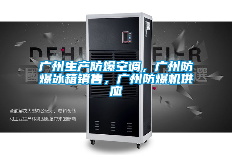 廣州生產(chǎn)防爆空調(diào)，廣州防爆冰箱銷售，廣州防爆機(jī)供應(yīng)