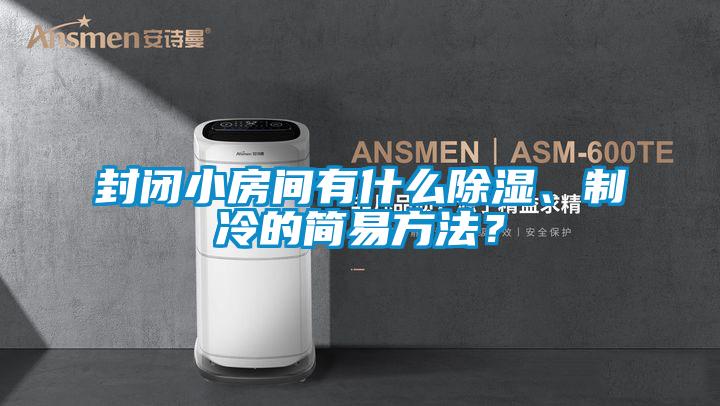 封閉小房間有什么除濕、制冷的簡易方法?