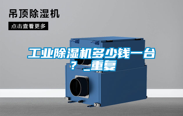 工業(yè)除濕機(jī)多少錢(qián)一臺(tái)?_重復(fù)