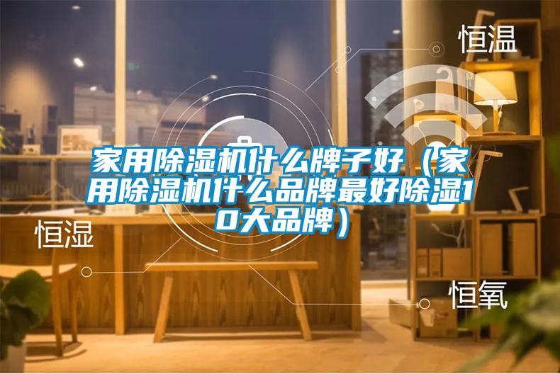 家用除濕機什么牌子好(家用除濕機什么品牌最好除濕10大品牌)