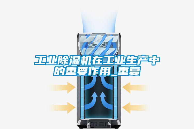 工業除濕機在工業生產中的重要作用_重復