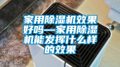 家用除濕機效果好嗎—家用除濕機能發揮什么樣的效果