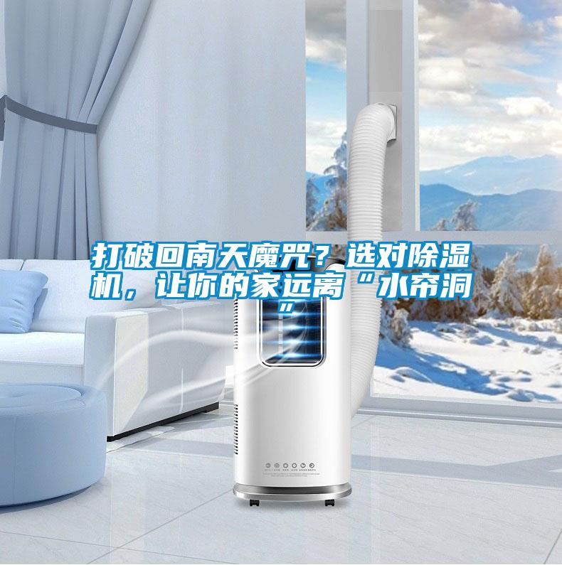 打破回南天魔咒？選對除濕機，讓你的家遠離“水簾洞”