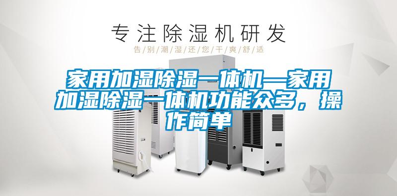 家用加濕除濕一體機—家用加濕除濕一體機功能眾多,操作簡單