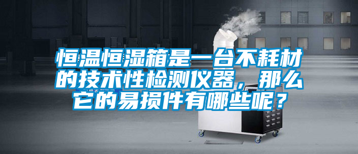 恒溫恒濕箱是一臺(tái)不耗材的技術(shù)性檢測(cè)儀器,那么它的易損件有哪些呢?