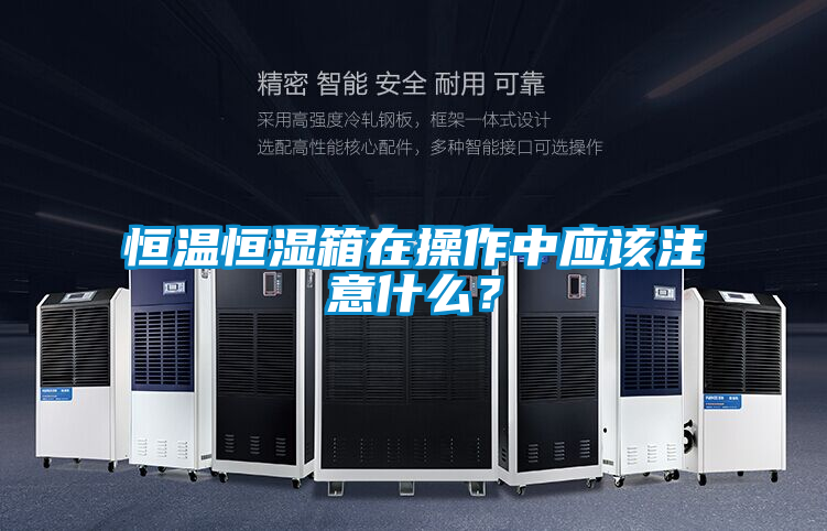 恒溫恒濕箱在操作中應該注意什么？