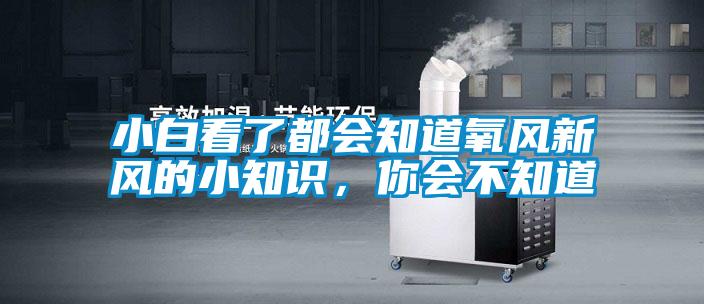 小白看了都會知道氧風(fēng)新風(fēng)的小知識，你會不知道