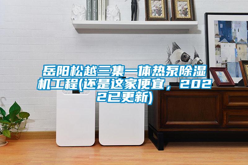 岳陽松越三集一體熱泵除濕機工程(還是這家便宜,2022已更新)