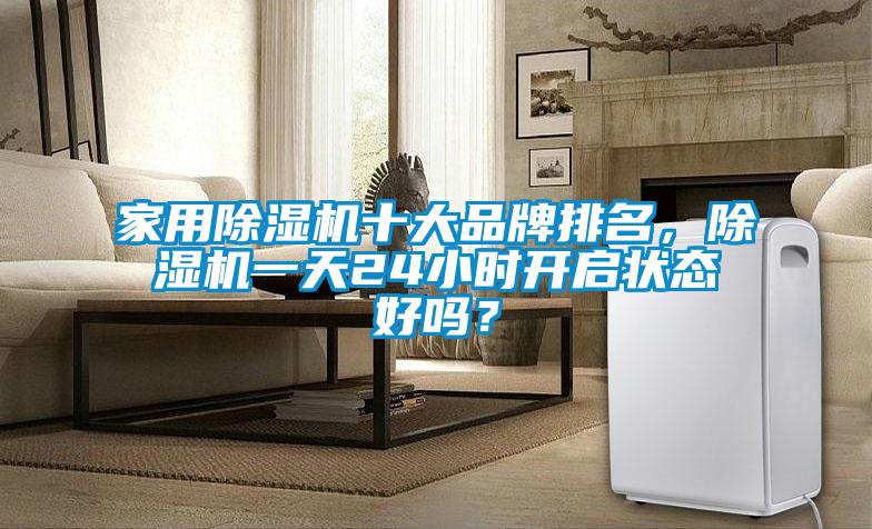 家用除濕機十大品牌排名,除濕機一天24小時開啟狀態(tài)好嗎?