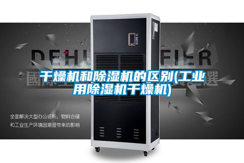 干燥機和除濕機的區別(工業用除濕機干燥機)