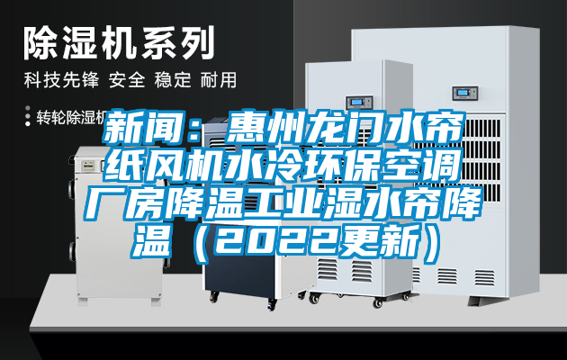 新聞:惠州龍門水簾紙風機水冷環保空調廠房降溫工業濕水簾降溫(2022更新)