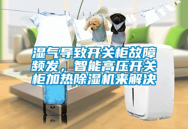 濕氣導致開關柜故障頻發,智能高壓開關柜加熱除濕機來解決
