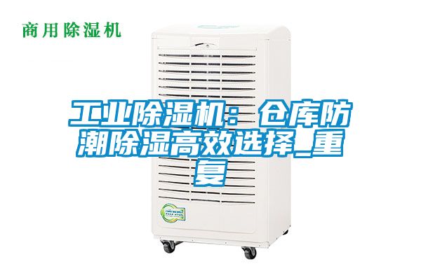 工業除濕機:倉庫防潮除濕高效選擇_重復