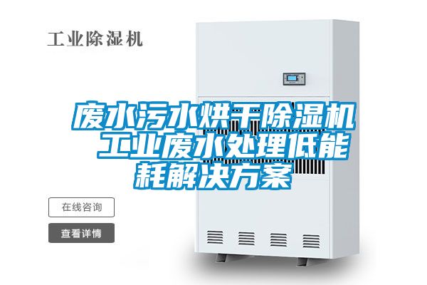 廢水污水烘干除濕機 工業廢水處理低能耗解決方案