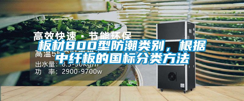 板材800型防潮類別，根據中纖板的國標分類方法