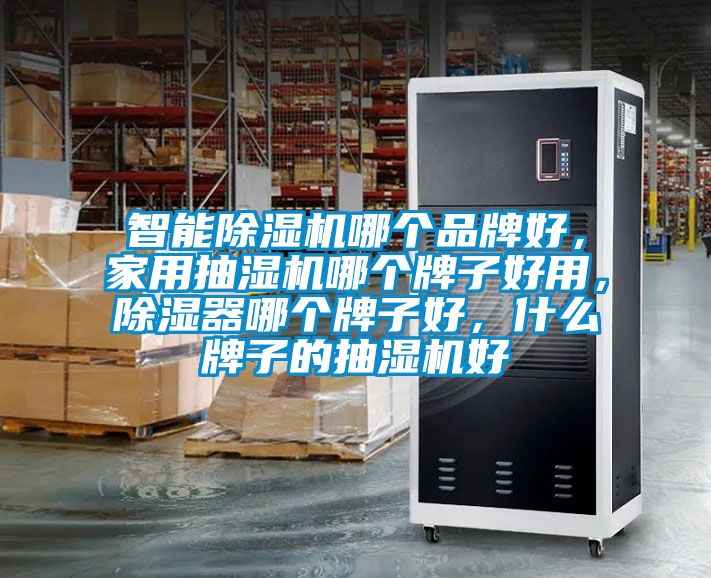 智能除濕機哪個品牌好，家用抽濕機哪個牌子好用，除濕器哪個牌子好，什么牌子的抽濕機好