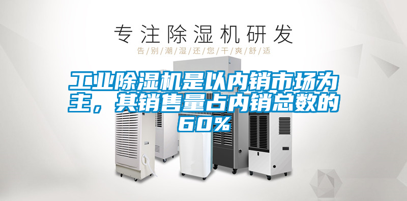 工業除濕機是以內銷市場為主,其銷售量占內銷總數的60%