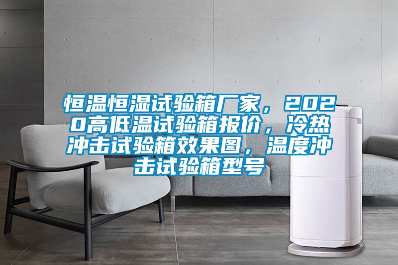 恒溫恒濕試驗箱廠家，2020高低溫試驗箱報價，冷熱沖擊試驗箱效果圖，溫度沖擊試驗箱型號