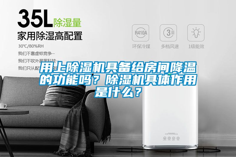用上除濕機具備給房間降溫的功能嗎？除濕機具體作用是什么？