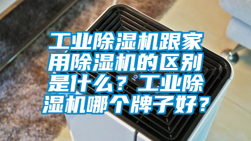 工業(yè)除濕機(jī)跟家用除濕機(jī)的區(qū)別是什么？工業(yè)除濕機(jī)哪個(gè)牌子好？