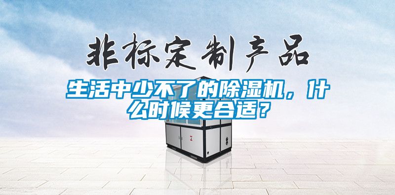 生活中少不了的除濕機，什么時候更合適？