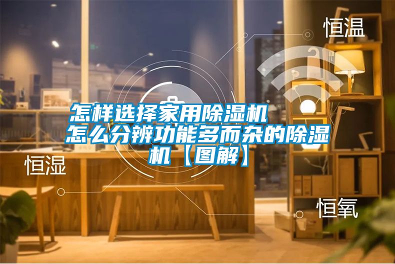 怎樣選擇家用除濕機 怎么分辨功能多而雜的除濕機【圖解】