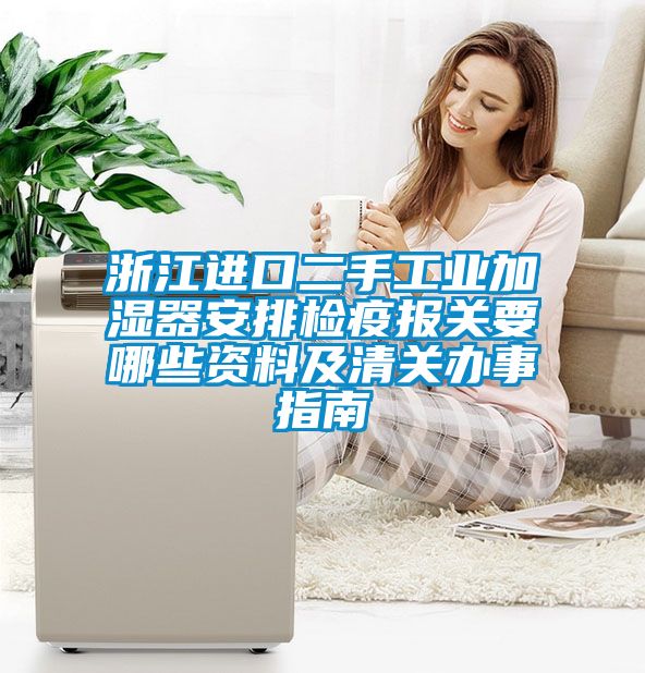 浙江進(jìn)口二手工業(yè)加濕器安排檢疫報(bào)關(guān)要哪些資料及清關(guān)辦事指南