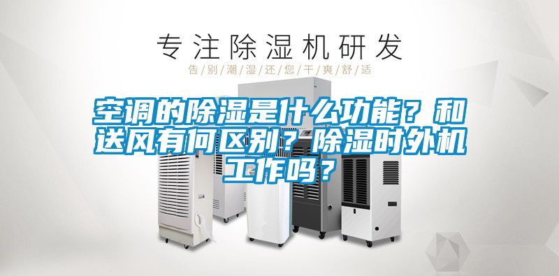空調的除濕是什么功能?和送風有何區別?除濕時外機工作嗎?
