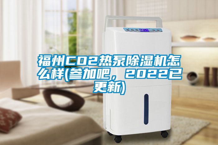 福州CO2熱泵除濕機(jī)怎么樣(參加吧,2022已更新)
