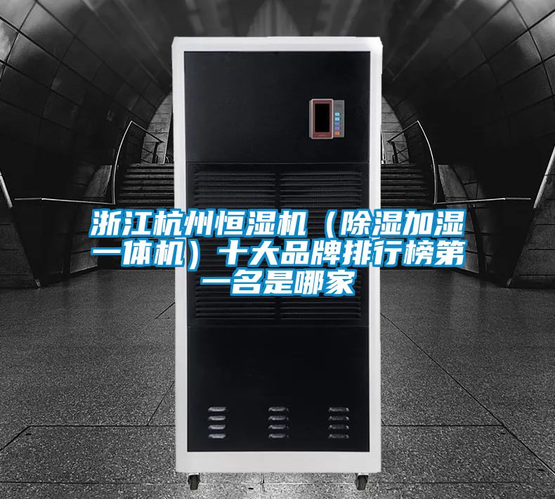 浙江杭州恒濕機（除濕加濕一體機）十大品牌排行榜第一名是哪家