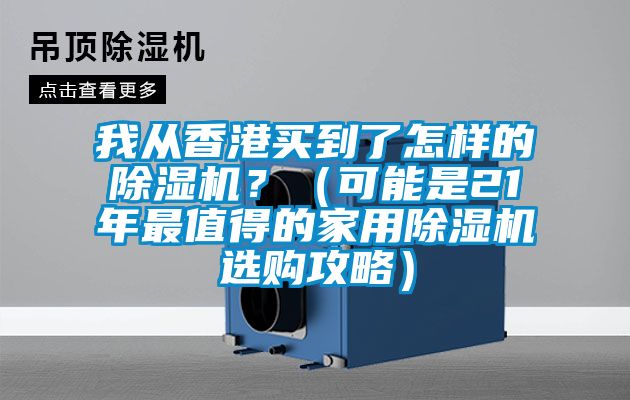 我從香港買到了怎樣的除濕機?(可能是21年最值得的家用除濕機選購攻略)
