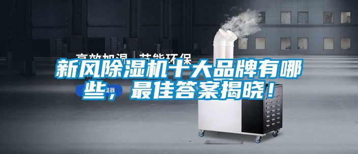 新風(fēng)除濕機(jī)十大品牌有哪些,最佳答案揭曉!