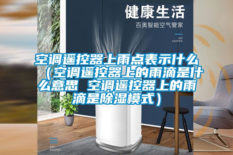 空調遙控器上雨點表示什么（空調遙控器上的雨滴是什么意思 空調遙控器上的雨滴是除濕模式）