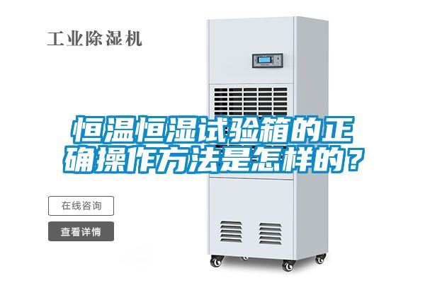 恒溫恒濕試驗箱的正確操作方法是怎樣的？
